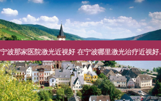 宁波那家医院激光近视好 在宁波哪里激光近视好,