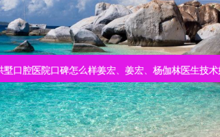 杭州拱墅口腔医院口碑怎么样姜宏、姜宏、杨伽林医生技术好吗？