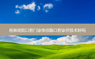 桂林南院口腔门诊崇信路口腔诊所技术好吗