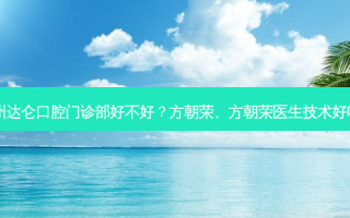 杭州达仑口腔门诊部好不好？方朝荣、方朝荣医生技术好吗？