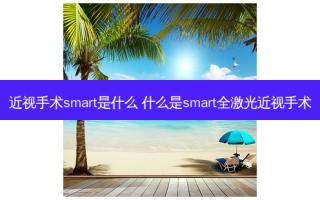 近视手术smart是什么 什么是smart全激光近视手术