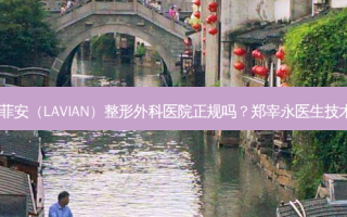 韩国拉菲安（LAVIAN）整形外科医院正规吗？郑宰永医生技术！