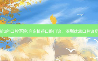 国内排名前3的口腔医院:启东植得口腔门诊、深圳优然口腔诊所上榜多年