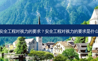 安全工程对视力的要求？安全工程对视力的要求是什么
