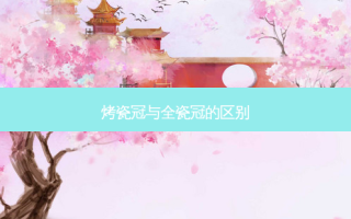 烤瓷冠与全瓷冠的区别
