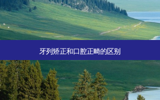 牙列矫正和口腔正畸的区别