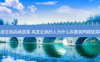 高度近视晶体脱落 高度近视的人为什么容易视网膜脱落呢