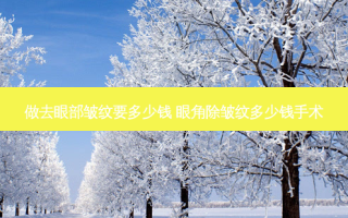做去眼部皱纹要多少钱 眼角除皱纹多少钱手术
