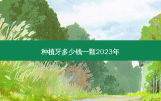 种植牙多少钱一颗2023年
