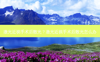 激光近视手术后散光？激光近视手术后散光怎么办