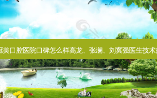 北京冠美口腔医院口碑怎么样高龙、张澜、刘冀强医生技术如何？