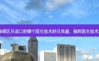 宁波海曙区乐道口腔哪个医生技术好汪美越、杨辉医生技术如何？