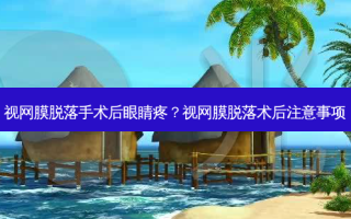 视网膜脱落手术后眼睛疼？视网膜脱落术后注意事项