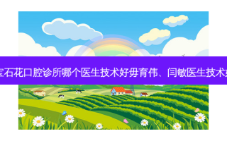 北京宝石花口腔诊所哪个医生技术好毋育伟、闫敏医生技术如何？