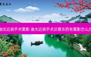 做完近视手术重影 激光近视手术后看东西有重影怎么办