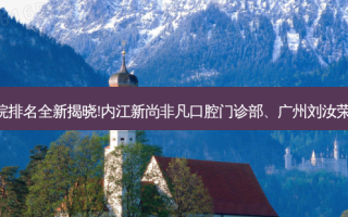 国内十大正规牙科医院排名全新揭晓!内江新尚非凡口腔门诊部、广州刘汝荣口腔诊所等,稳居前五