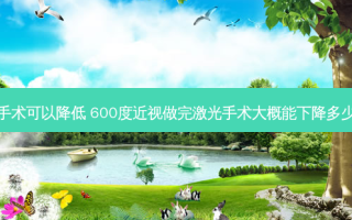 激光手术可以降低 600度近视做完激光手术大概能下降多少度数