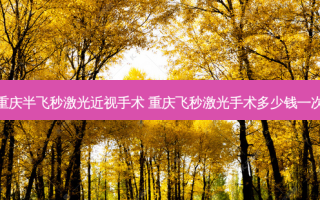 重庆半飞秒激光近视手术 重庆飞秒激光手术多少钱一次