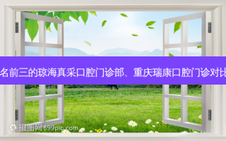 国内口腔医院排名前三的琼海真采口腔门诊部、重庆瑞康口腔门诊对比!实力水平如何?