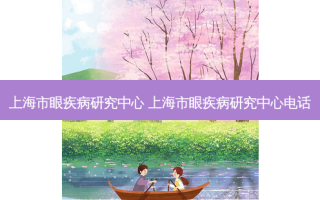 上海市眼疾病研究中心 上海市眼疾病研究中心电话