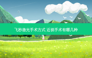飞秒激光手术方式 近视手术有哪几种