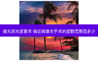 激光屈光度要求 做近视激光手术的度数范围是多少