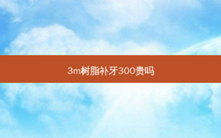 3m树脂补牙300贵吗