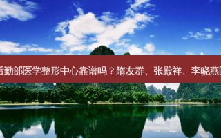 解放军总装备后勤部医学整形中心靠谱吗？隋友群、张殿祥、李晓燕医生技术好吗？