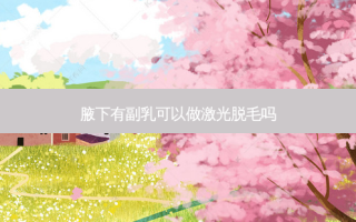 腋下有副乳可以做激光脱毛吗