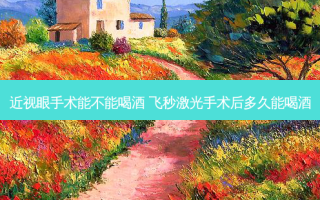 近视眼手术能不能喝酒 飞秒激光手术后多久能喝酒