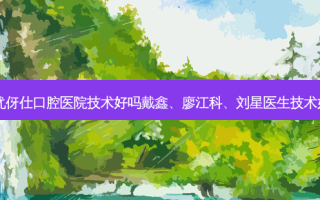 衡阳优伢仕口腔医院技术好吗戴鑫、廖江科、刘星医生技术如何？