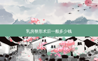 乳房整形术后一般多少钱