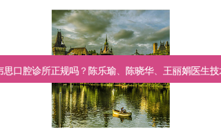深圳雅韦思口腔诊所正规吗？陈乐瑜、陈晓华、王丽娟医生技术如何？