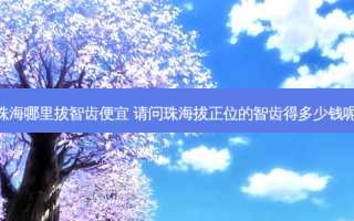 珠海哪里拔智齿便宜 请问珠海拔正位的智齿得多少钱呢