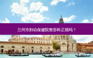 兰州市妇幼保健院整形科正规吗？