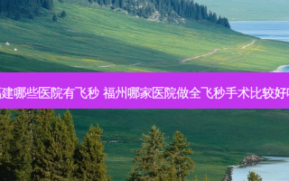 福建哪些医院有飞秒 福州哪家医院做全飞秒手术比较好呢