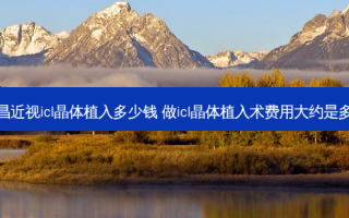 南昌近视icl晶体植入多少钱 做icl晶体植入术费用大约是多少