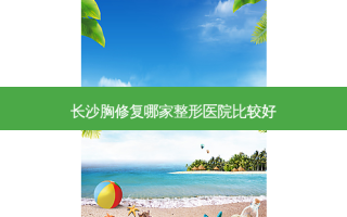 长沙胸修复哪家整形医院比较好